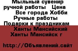 Мыльный сувенир ручной работы › Цена ­ 200 - Все города Хобби. Ручные работы » Подарки к праздникам   . Ханты-Мансийский,Ханты-Мансийск г.